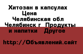 Хитозан в капсулах › Цена ­ 3 230 - Челябинская обл., Челябинск г. Продукты и напитки » Другое   